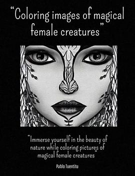 “Coloring images of magical female creatures”: “Immerse yourself in the beauty of nature while coloring pictures of magical female creatures”