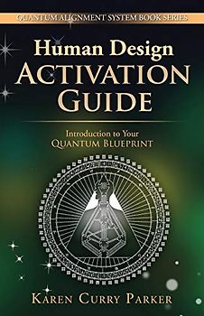 Human Design Activation Guide: Introduction to Your Quantum Blueprint (Quantum Alignment System, Band 2)