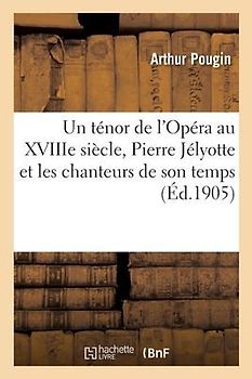 Un Ténor de l'Opéra Au Xviiie Siècle, Pierre Jélyotte Et Les Chanteurs de Son Temps
