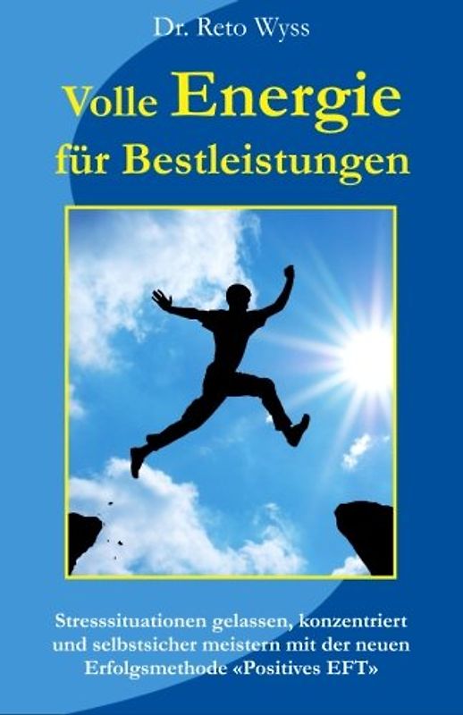Volle Energie für Bestleistungen: Stresssituationen gelassen, konzentriert und selbstsicher meistern mit der neuen Erfolgsmethode "Positives EFT" - Wyss, Reto