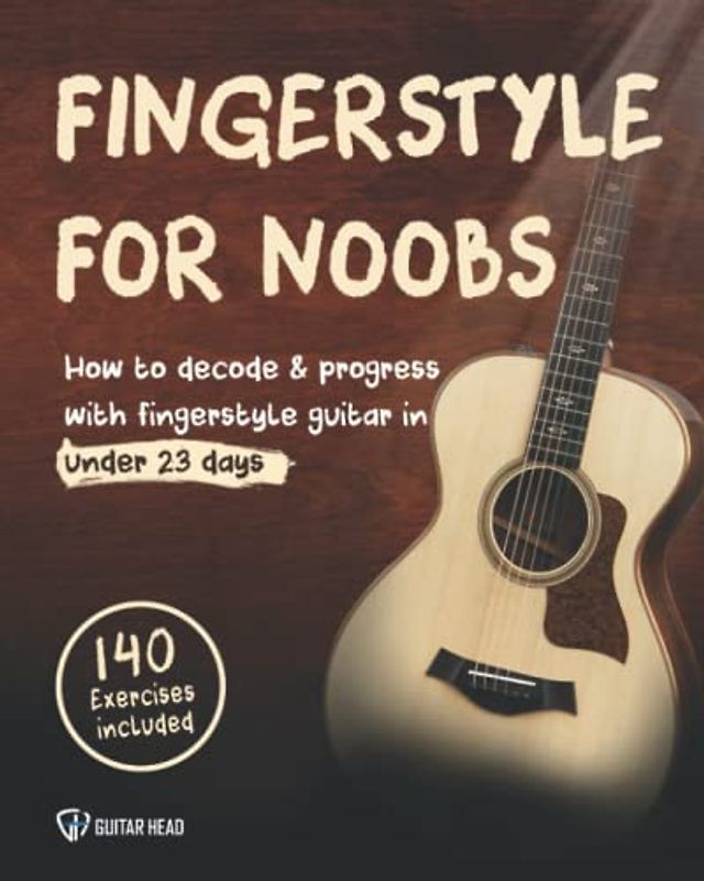 Fingerstyle For Noobs: How to Decode & Progress With Fingerstyle Guitar in Under 23 Days: 140 Exercises Included