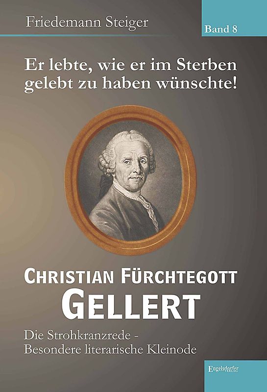 Er lebte, wie er im Sterben gelebt zu haben wünschte! Christian Fürchtegott Gellert - Band 8