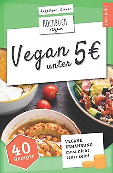 VEGAN unter 5 Euro | Kochbuch Vegan: vegane Ernährung muss nicht teuer sein | 40 interessante Rezepte unter 5 Euro