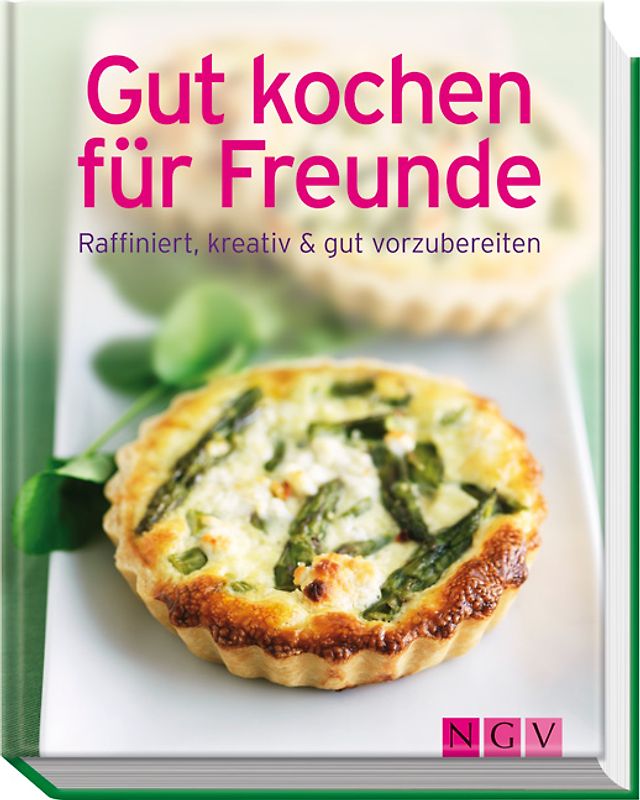 Gut kochen für Freunde. Raffiniert, kreativ & gut vorzubereiten