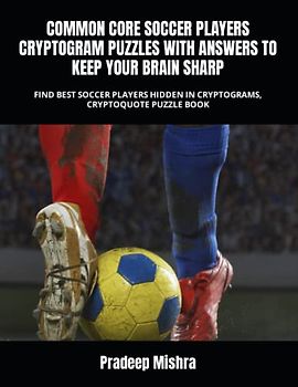 COMMON CORE SOCCER PLAYERS CRYPTOGRAM PUZZLES WITH ANSWERS TO KEEP YOUR BRAIN SHARP: FIND BEST SOCCER PLAYERS HIDDEN IN CRYPTOGRAMS, CRYPTOQUOTE PUZZLE BOOK