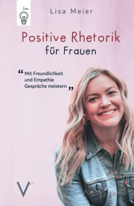 Positive Rhetorik für Frauen: Mit Freundlichkeit und Empathie Gespräche meistern
