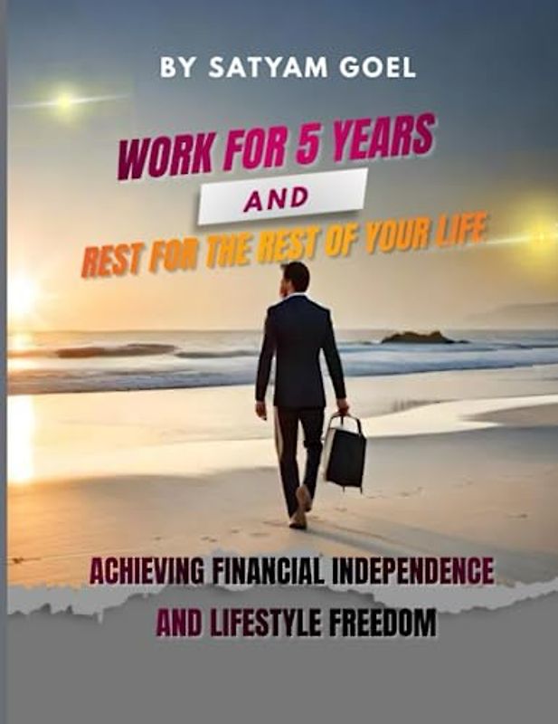 Work for 5 Years and Rest for the Rest of Your Life: Achieving Financial Independence and Lifestyle Freedom