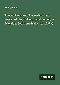 Transactions and Proceedings and Report of the Philosophical Society of Adelaide, South Australia, for 1878-9