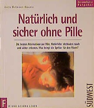 Natürlich und sicher ohne Pille. Die besten Alternativen zur Pille. Natürliche Methoden rasch und sicher erlernen. Was bringt die Spritze für den Mann?