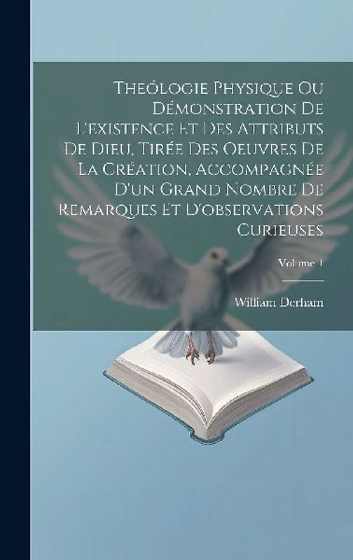 Theólogie Physique Ou Démonstration De L'existence Et Des Attributs De Dieu, Tirée Des Oeuvres De La Création, Accompagnée D'un Grand Nombre De Remarq