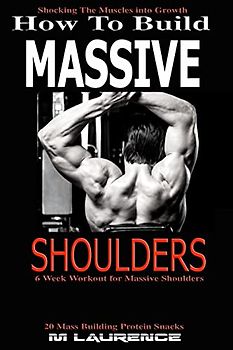 How To Build Massive Shoulders: 6 Week Workout for Huge Shoulders, Shocking the Muscles into Growth, Building Massive Traps, Build Huge Shoulders, 20 ... Muscle Building (How To Build The Rugby Body)