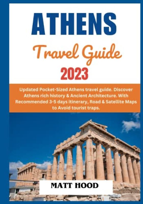 ATHENS TRAVEL GUIDE 2023: Updated Pocket-Sized Athens travel guide. Discover Athens rich history & Ancient Architecture. With Recommended 3-5 days itinerary, Road & Satellite Maps to tourist traps.
