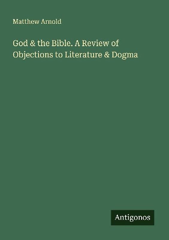 God & the Bible. A Review of Objections to Literature & Dogma