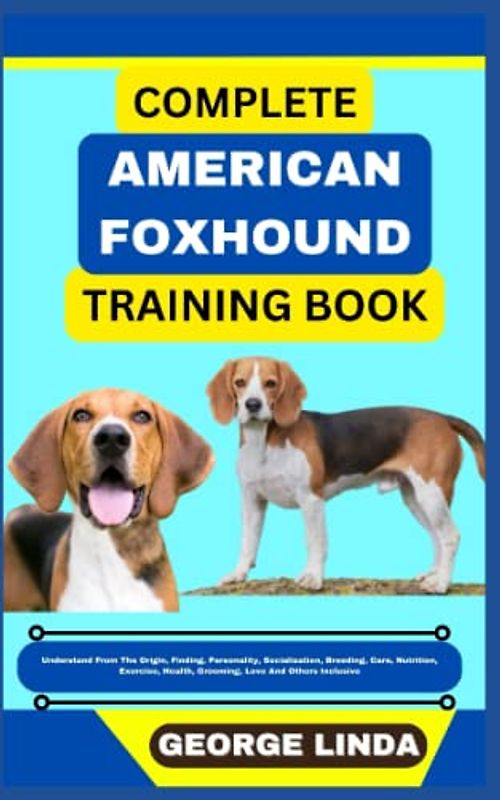COMPLETE AMERICAN FOXHOUND TRAINING BOOK: Understand From The Origin, Finding, Personality, Socialization, Breeding, Care, Nutrition, Exercise, Health, Grooming, Love And Others Inclusive