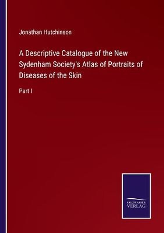 A Descriptive Catalogue of the New Sydenham Society's Atlas of Portraits of Diseases of the Skin