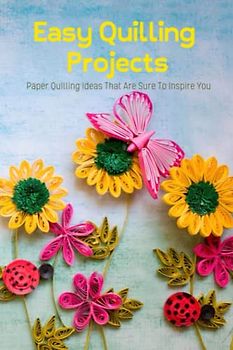 Easy Quilling Projects: Paper Quilling Ideas That Are Sure To Inspire You: List of Paper Quilling Crafts for The Entire Year