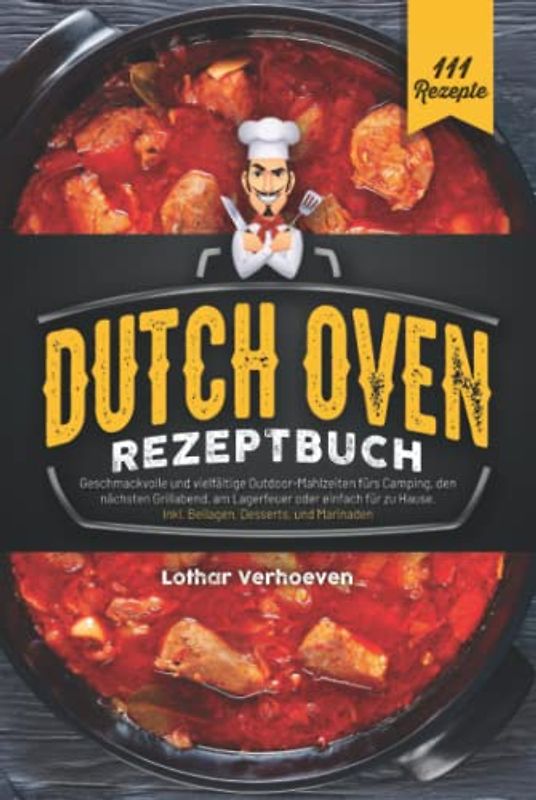 Dutch Oven Rezeptbuch: 111 geschmackvolle und vielfältige Outdoor-Mahlzeiten fürs Camping, den nächsten Grillabend, am Lagerfeuer oder einfach für zu Hause. Inkl. Beilagen, Desserts und Marinaden