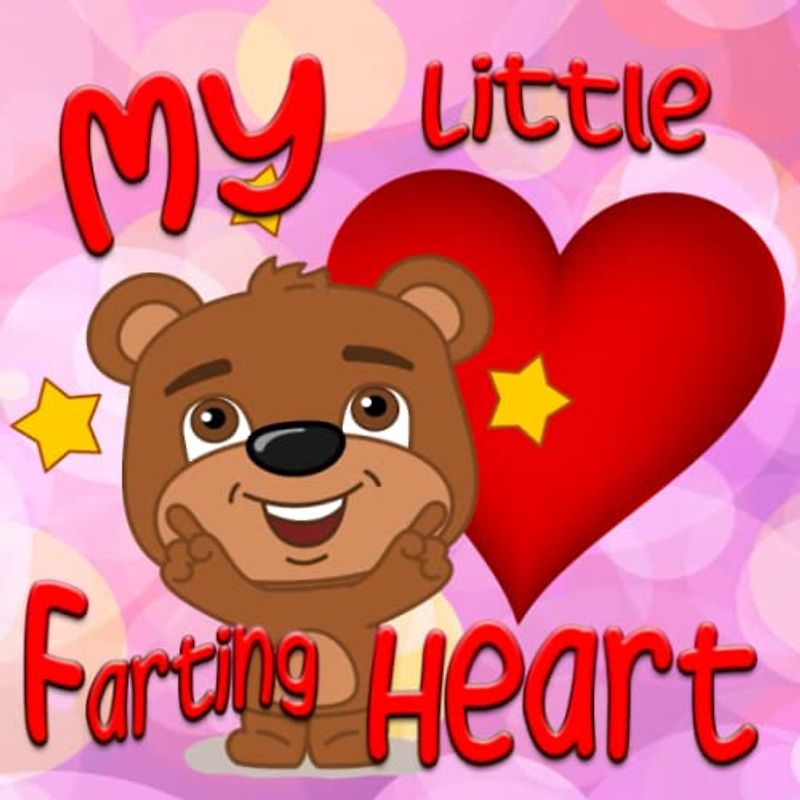 My Little Farting Heart - A Happy Valentines Day Picture Book For Kids For Bedtime & Holidays: And Everyone Who Who Shares The Gift Of Love With Somebody Else In A Very Special Way
