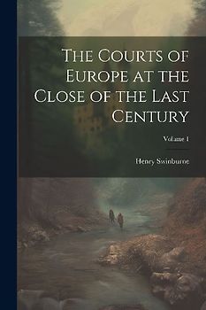 The Courts of Europe at the Close of the Last Century; Volume 1
