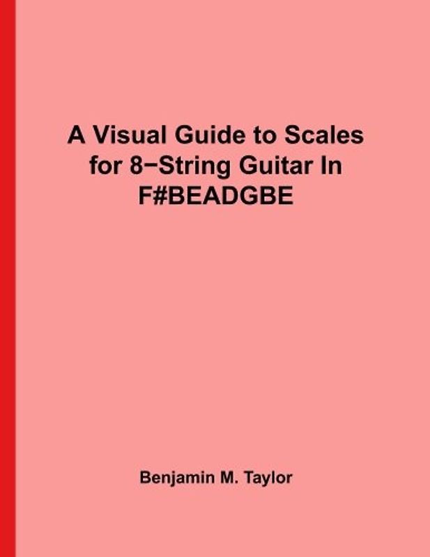 A Visual Guide to Scales for 8-String Guitar In F#BEADGBE": A Reference Text for Classical, Modal, Blues, Jazz and Exotic Scales (Fingerboard Charts ... Scales on Stringed Instruments, Band 2)