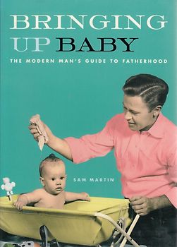 Bringing Up Baby: The Modern Man's Guide to Fatherhood - Sam Martin [Softcover]