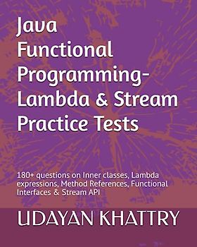 Java Functional Programming - Lambda & Stream Practice Tests: 180+ questions on Inner classes, Lambda expressions, Method References, Functional Interfaces & Stream API