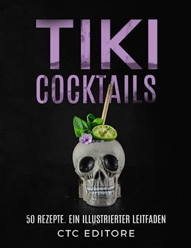 Tiki Cocktails: 50 Rezepte. Ein illustrierter leitfaden