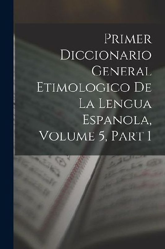 Primer Diccionario General Etimologico De La Lengua Espanola, Volume 5, part 1
