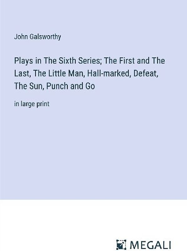 Plays in The Sixth Series; The First and The Last, The Little Man, Hall-marked, Defeat, The Sun, Punch and Go