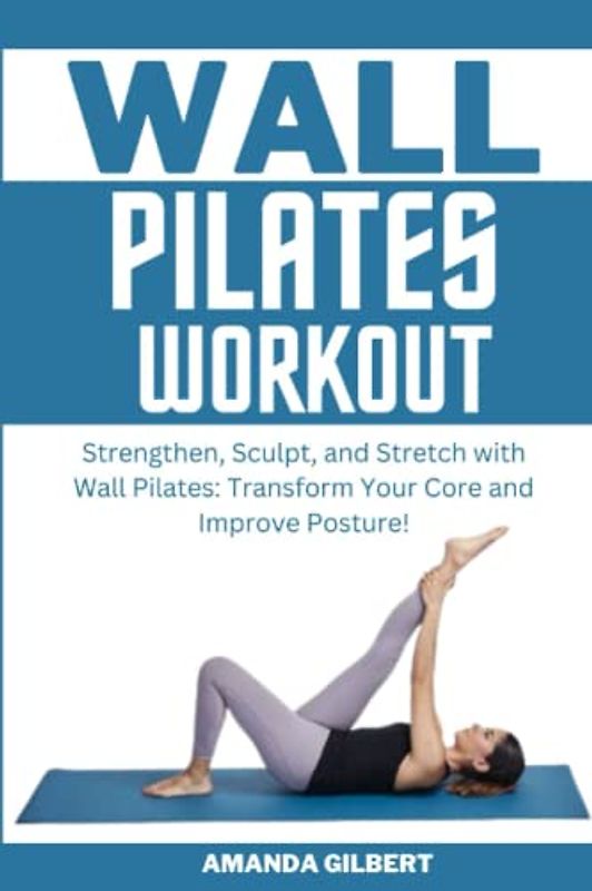 Wall Pilates Workouts: Strengthen, Sculpt, and Stretch with Wall Pilates, Transform Your Core and Improve Posture!