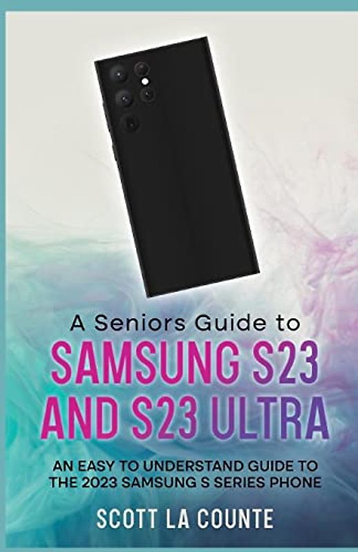 A Senior's Guide to the S23 and S23 Ultra: An Easy to Understand Guide to the 2023 Samsung S Series Phone