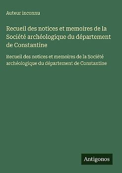 Recueil des notices et memoires de la Société archéologique du département de Constantine