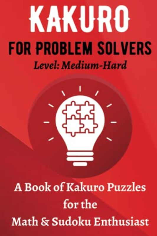 Kakuro for Problem Solvers, A Book of Kakuro Puzzles for the Math & Sudoku Enthusiast, Level: Medium-Hard: Brain-Boosting Game, Improve Your Mental Agility, Travel Size, 6"x9"