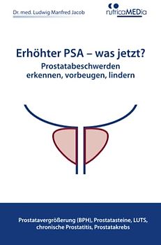 Erhöhter PSA – was jetzt? Prostatabeschwerden erkennen, vorbeugen, lindern: Prostatavergrößerung (BPH), Prostatasteine, LUTS, chronische Prostatitis, Prostatakrebs