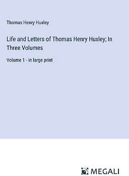 Life and Letters of Thomas Henry Huxley; In Three Volumes