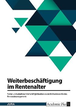 Weiterbeschäftigung im Rentenalter. Sozial- und arbeitsrechtliche Möglichkeiten sowie Maßnahmen für das Personalmanagement