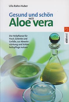 Gesund und schön mit Aloe vera. Die Heilpflanze für Haut, Gelenke und Gefässe, zur Abwehrstärkung und Schönheitspflege nutzen