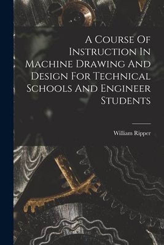 A Course Of Instruction In Machine Drawing And Design For Technical Schools And Engineer Students