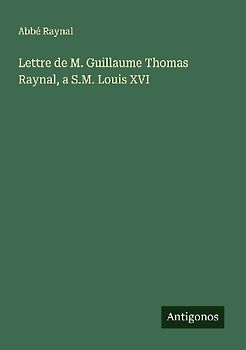 Lettre de M. Guillaume Thomas Raynal, a S.M. Louis XVI