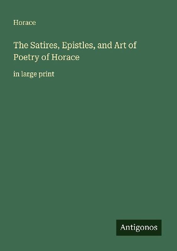 The Satires, Epistles, and Art of Poetry of Horace
