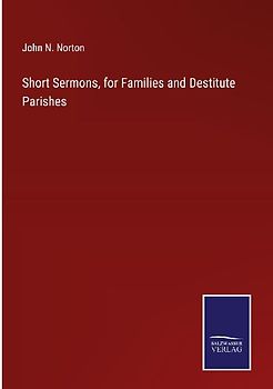 Short Sermons, for Families and Destitute Parishes