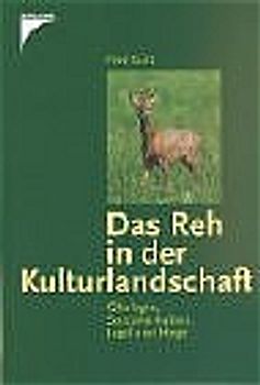 Das Reh in der Kulturlandschaft. Ökologie, Sozialverhalten, Jagd und Hege