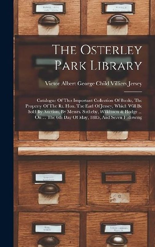 The Osterley Park Library: Catalogue Of This Important Collection Of Books, The Property Of The Rt. Hon. The Earl Of Jersey, Which Will Be Sold B