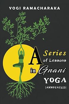 A Series of Lessons in Gnani Yoga (Annotated): The Yoga of Wisdom