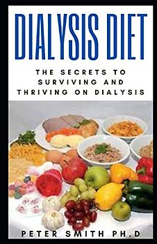 Dialysis Diet: The Secrets To Surviving And Thriving On Dialysis