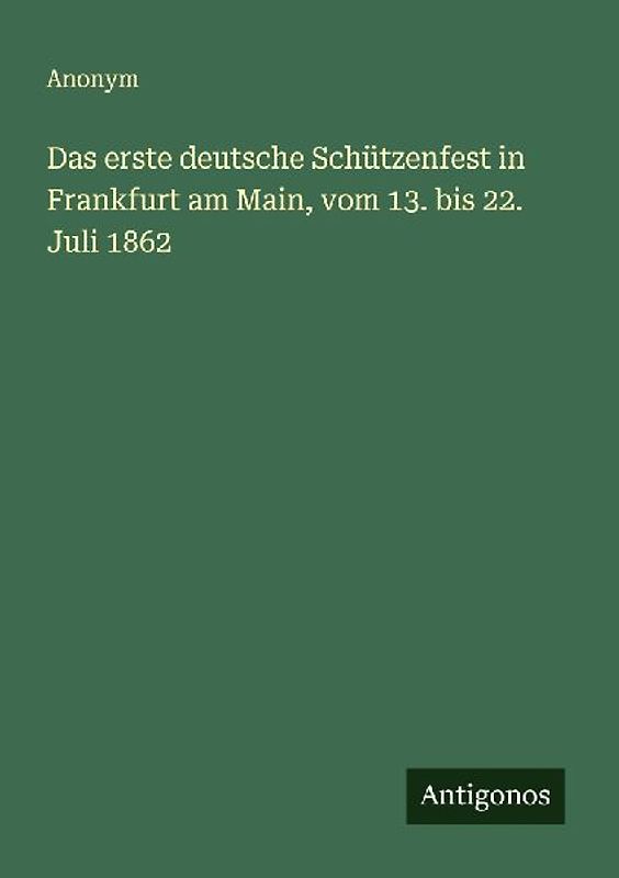 Das erste deutsche Schützenfest in Frankfurt am Main, vom 13. bis 22. Juli 1862