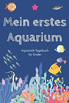 Mein erstes Aquarium - Aquaristik Tagebuch für Kinder: A5 Aquarium Logbuch | Aquarienpflegeheft | Meerwasseraquarium | Süßwasseraquarium | Geschenk ... Fischzüchter, Fischpfleger und Aquarianer
