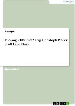 Vergänglichkeit im Alltag. Christoph Peters: Stadt Land Fluss.