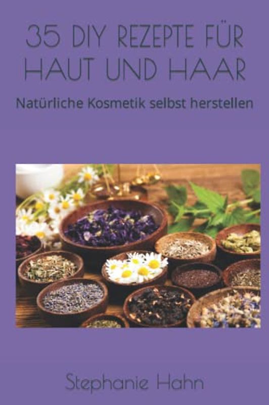 35 DIY REZEPTE FÜR HAUT UND HAAR: Natürliche Kosmetik selbst herstellen