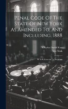 Penal Code Of The State Of New York As Amended To, And Including, 1888: With References To Decisions